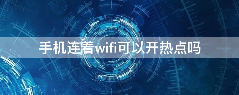 手机连着wifi可以开热点吗 手机连wifi还能不能开热点