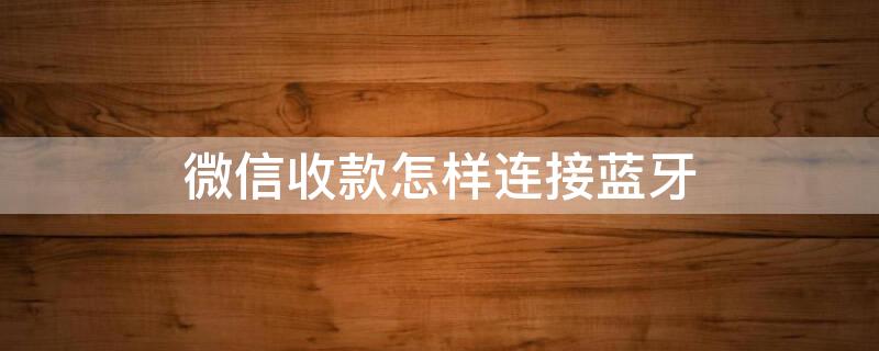 微信收款怎样连接蓝牙 微信收款怎么连蓝牙