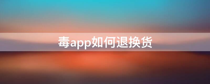 毒app如何退换货（毒app怎么退换货）