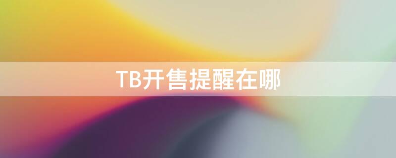 TB开售提醒在哪（tb开售提醒在哪看）