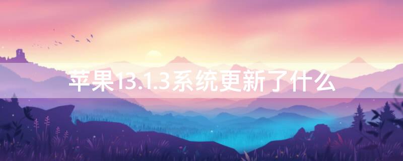 iPhone13.1.3系统更新了什么 苹果怎么更新ios13.1