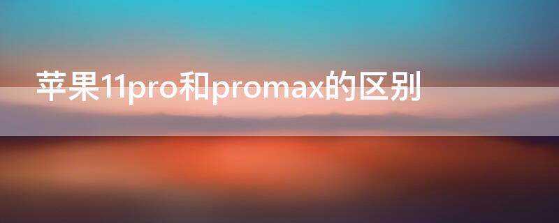 iPhone11pro和promax的区别 iphone11,iphone11pro和promax区别