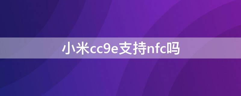 小米cc9e支持nfc吗（小米cc9e支持门禁卡吗）