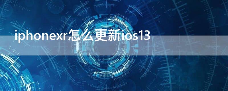 iPhonexr怎么更新ios13 iphonexr怎么更新系统