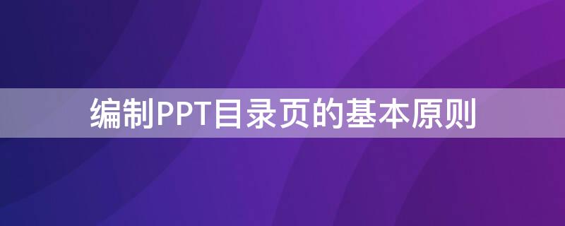 编制PPT目录页的基本原则（ppt目录页写什么）