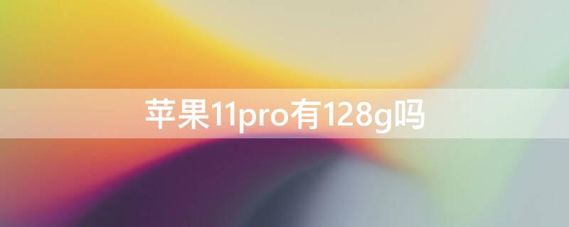 iPhone11pro有128g吗（iphone11pro有128gb吗）