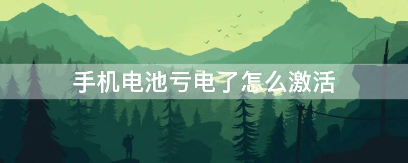 手机电池亏电了怎么激活（手机电池亏电了怎么激活电池亏电,充电无反应）