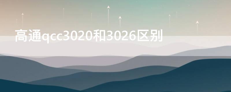 高通qcc3020和3026区别 高通qcc3008和3020