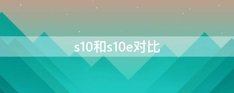 s10和s10e对比（s10 和s10+）