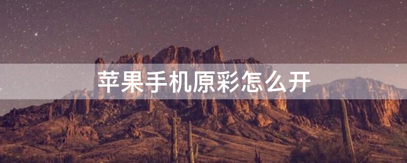 iPhone手机原彩怎么开（苹果手机原彩怎么开启）