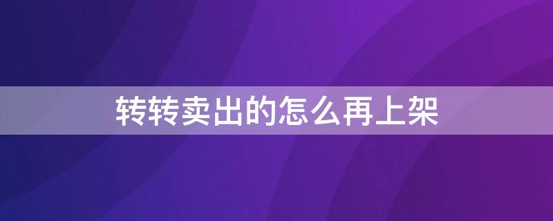 转转卖出的怎么再上架（转转已售出的怎么再上架）