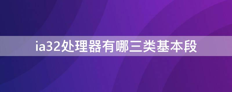 ia32处理器有哪三类基本段 ia-32处理器中的8个32位通用
