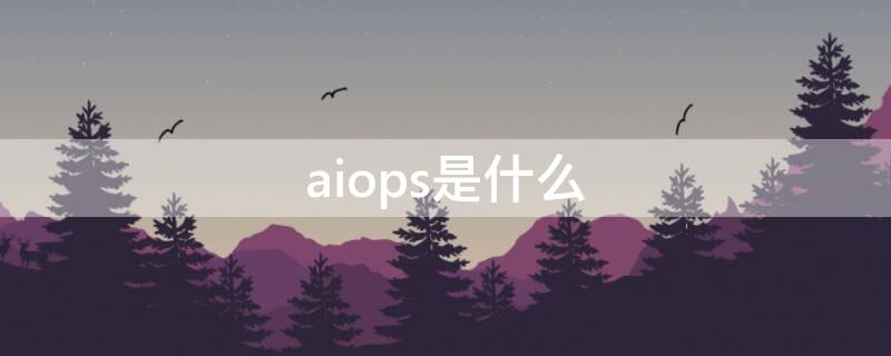 aiops是什么（aiopr什么意思）