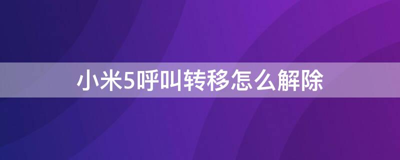 小米5呼叫转移怎么解除 小米5呼叫转移怎么解除设置