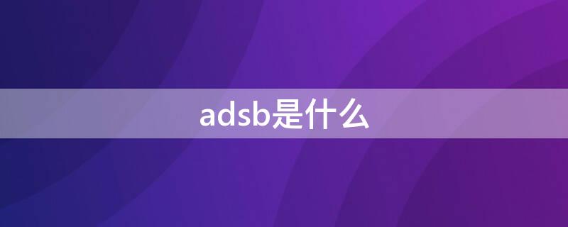 adsb是什么 adsb是什么意思