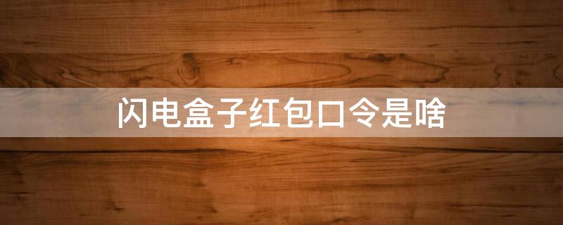 闪电盒子红包口令是啥（闪电盒子新手红包怎么领取）