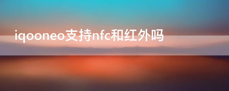 iqooneo支持nfc和红外吗（iqoo neo支持红外吗）