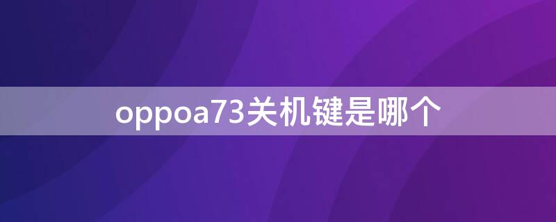 oppoa73关机键是哪个 oppoa73关机键在哪