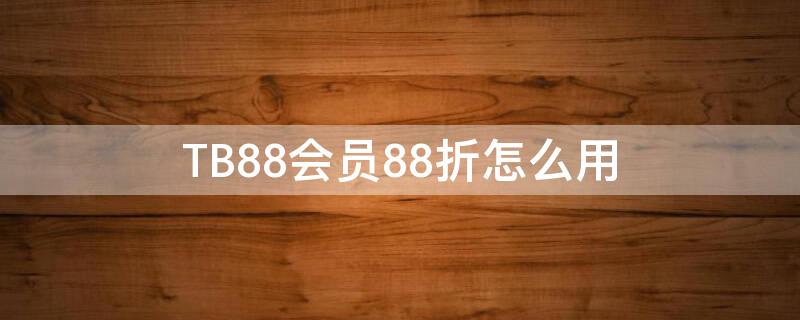 TB88会员88折怎么用（tb 88vip）