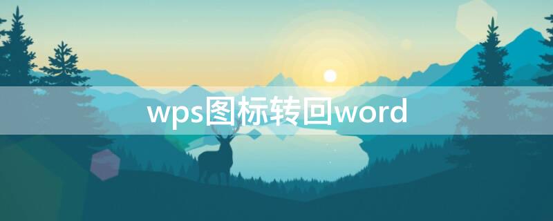 wps图标转回word 怎么把wps图标转换成word图标