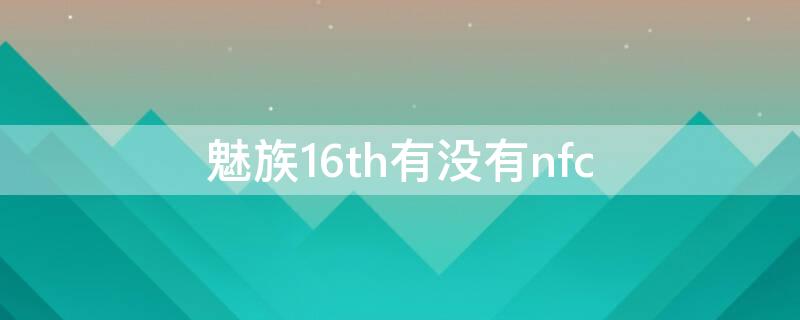 魅族16th有没有nfc 魅族16th有没有红外线功能