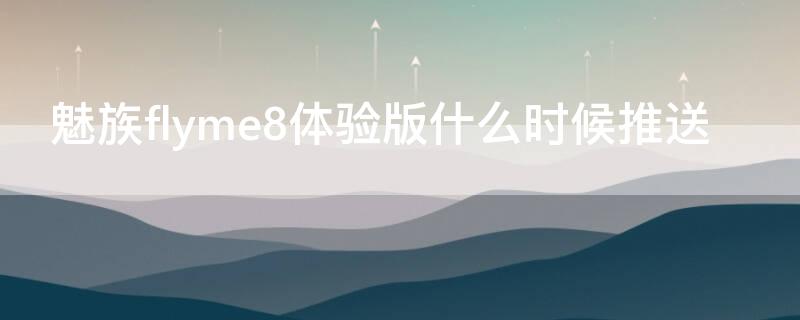 魅族flyme8体验版什么时候推送 魅族flyme8体验版怎么刷回稳定版