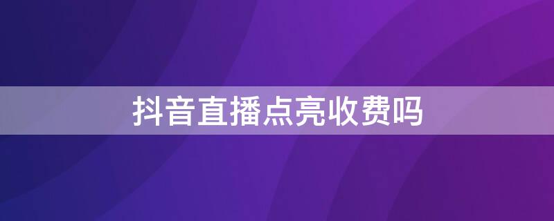 抖音直播点亮收费吗 抖音直播点亮是什么意思