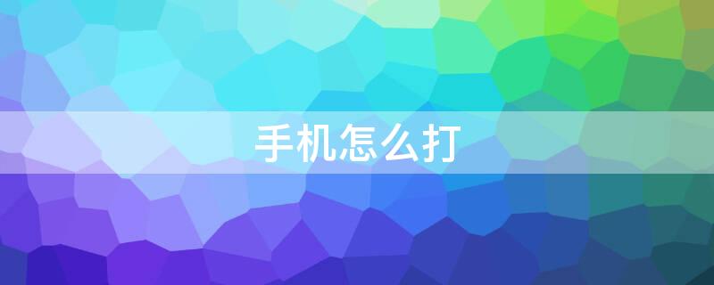 手机怎么打（手机怎么打word文档）