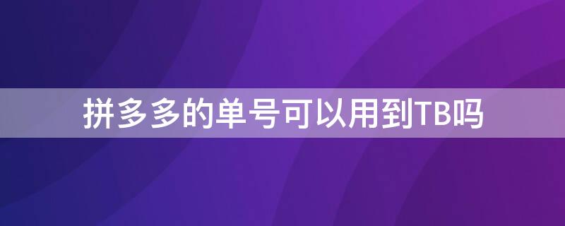 拼多多的单号可以用到TB吗（拼多多的单号可以填到淘宝上吗）