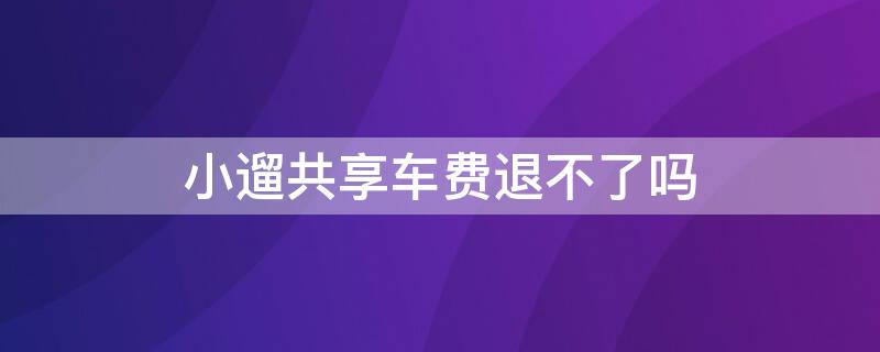 小遛共享车费退不了吗（小遛共享可以退押金吗）