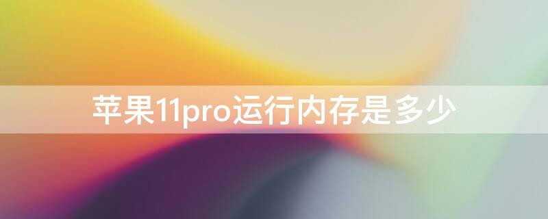 iPhone11pro运行内存是多少 iphone 11 pro的运行内存是多少