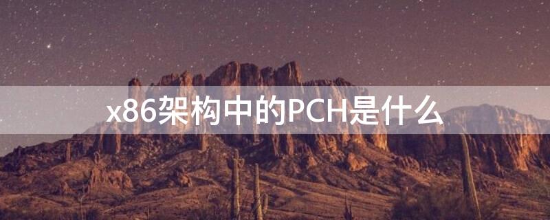 x86架构中的PCH是什么（x86架构是cisc吗）