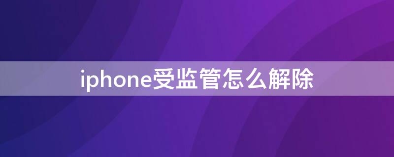 iPhone受监管怎么解除 iphone监管锁永久解除