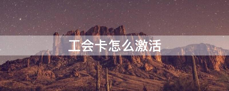 工会卡怎么激活 建行工会卡怎么激活