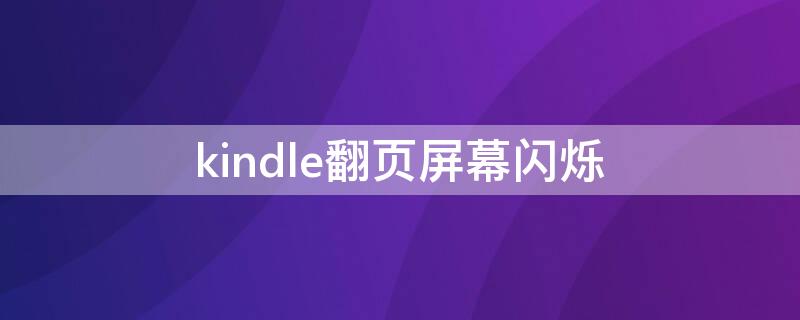 kindle翻页屏幕闪烁 kindle翻页一闪一闪