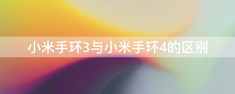 小米手环3与小米手环4的区别 小米手环3和小米手环4哪个好