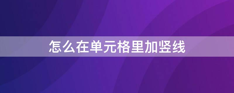 怎么在单元格里加竖线（怎么在单元格里加竖线一分为二格）