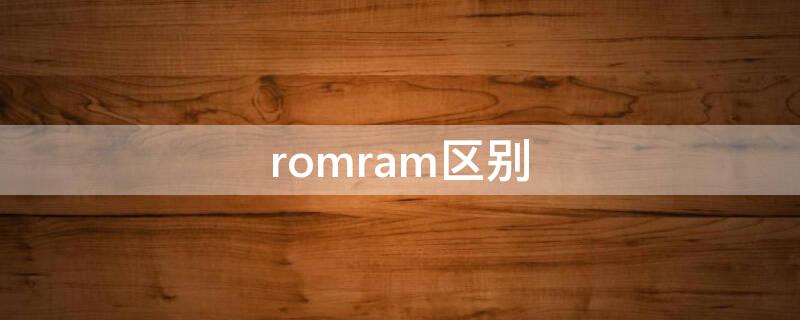 romram区别（ramrom的区别）