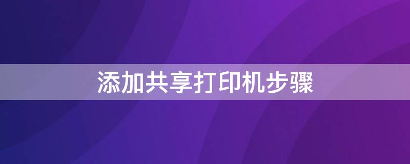 添加共享打印机步骤（ip添加共享打印机步骤）