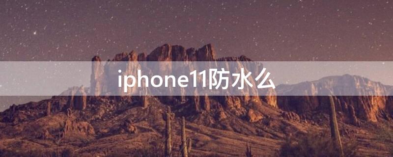 iPhone11防水么（iphone11 防水么）