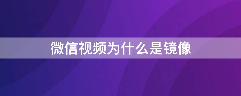 微信视频为什么是镜像（微信里的视频如何保存到相册）