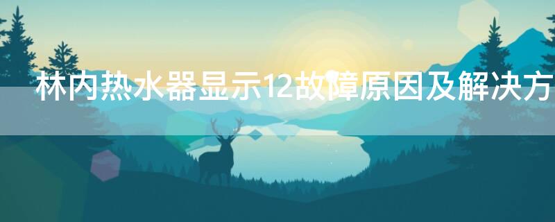 林内热水器显示12故障原因及解决方法 林内热水器显示12原因解说