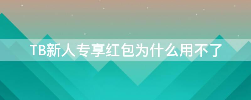 TB新人专享红包为什么用不了 淘宝新人专享红包是卖家出钱吗