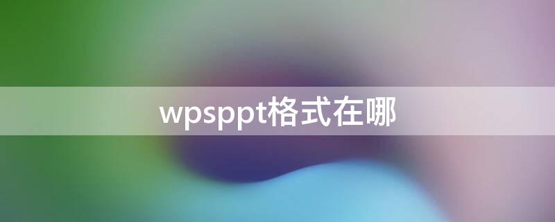 wpsppt格式在哪（wpsppt在哪个文件夹）
