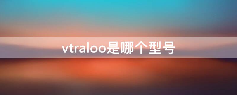 vtraloo是哪个型号 vtral00什么型号