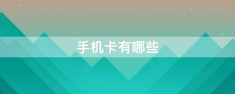 手机卡有哪些（手机卡哪几种）