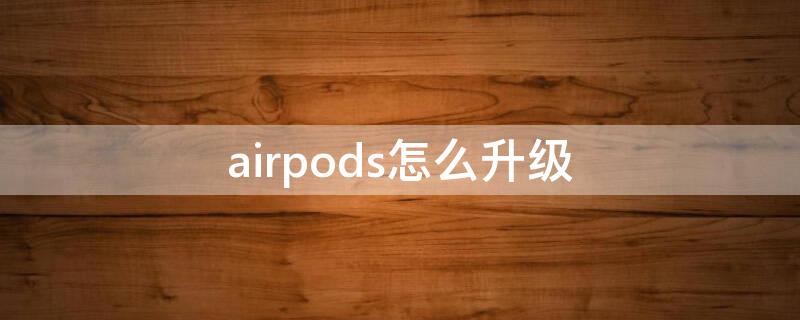 airpods怎么升级 airpods怎么升级固件