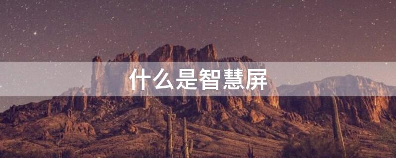 什么是智慧屏（什么是智慧屏,有啥作用）