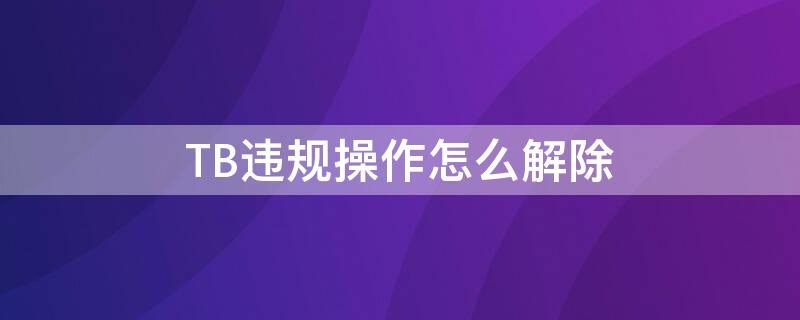 TB违规操作怎么解除（淘宝违规行为处理措施）