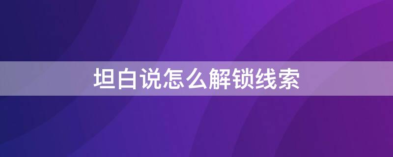 坦白说怎么解锁线索 坦白说解锁的线索对方会看到吗